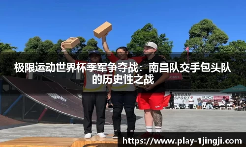 极限运动世界杯季军争夺战：南昌队交手包头队的历史性之战