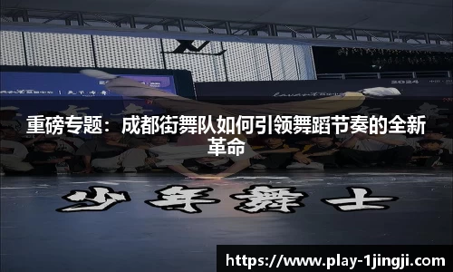 重磅专题：成都街舞队如何引领舞蹈节奏的全新革命