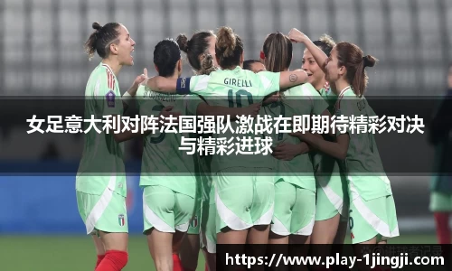女足意大利对阵法国强队激战在即期待精彩对决与精彩进球